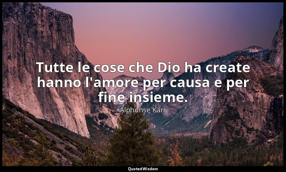 Tutte le cose che Dio ha create hanno l'amore per causa e per fine insieme. — Alphonse Karr