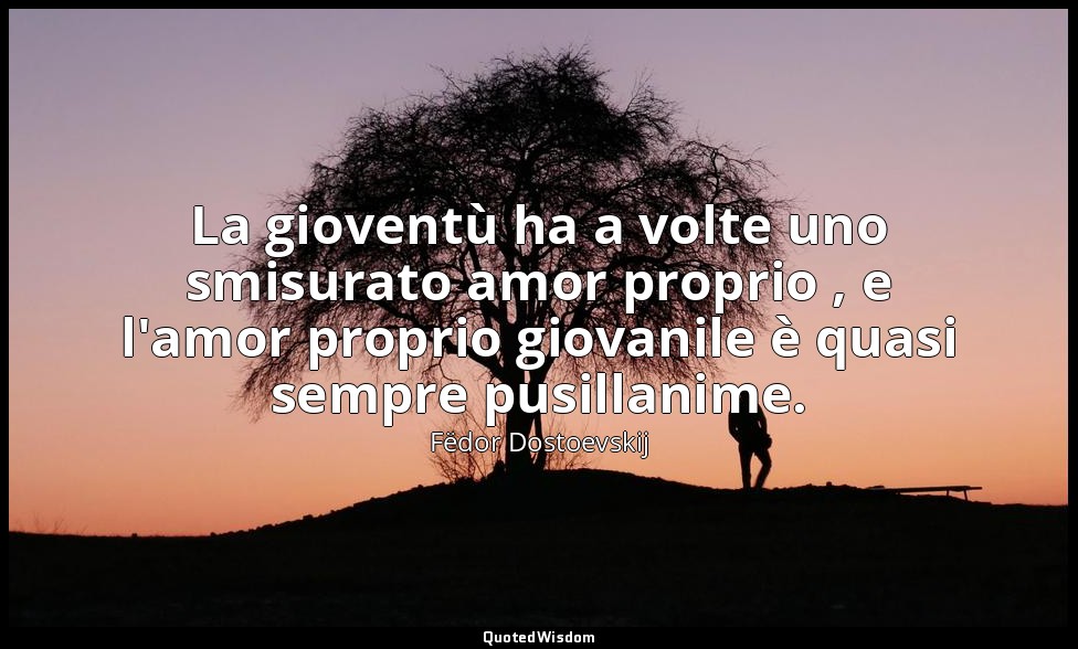 La gioventù ha a volte uno smisurato amor proprio , e l'amor proprio giovanile è — Fëdor Dostoevskij