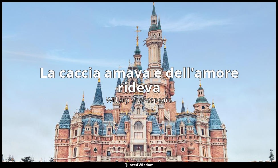 La caccia amava e dell'amore rideva — William Shakespeare
