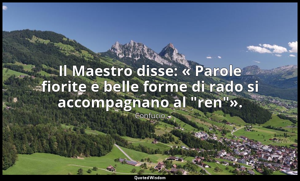 Il Maestro disse: « Parole fiorite e belle forme di rado si accompagnano al "ren — Confucio