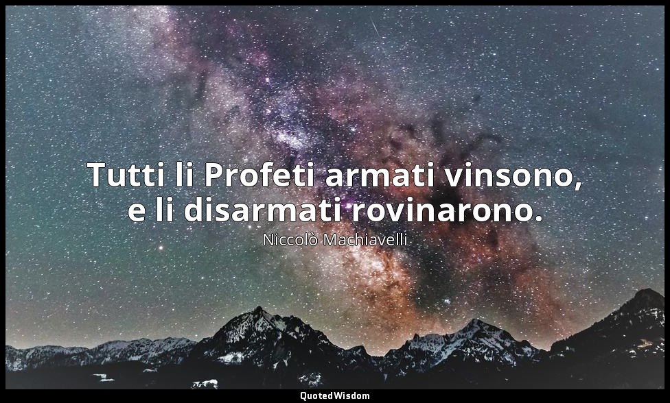 Tutti li Profeti armati vinsono, e li disarmati rovinarono. — Niccolò Machiavelli