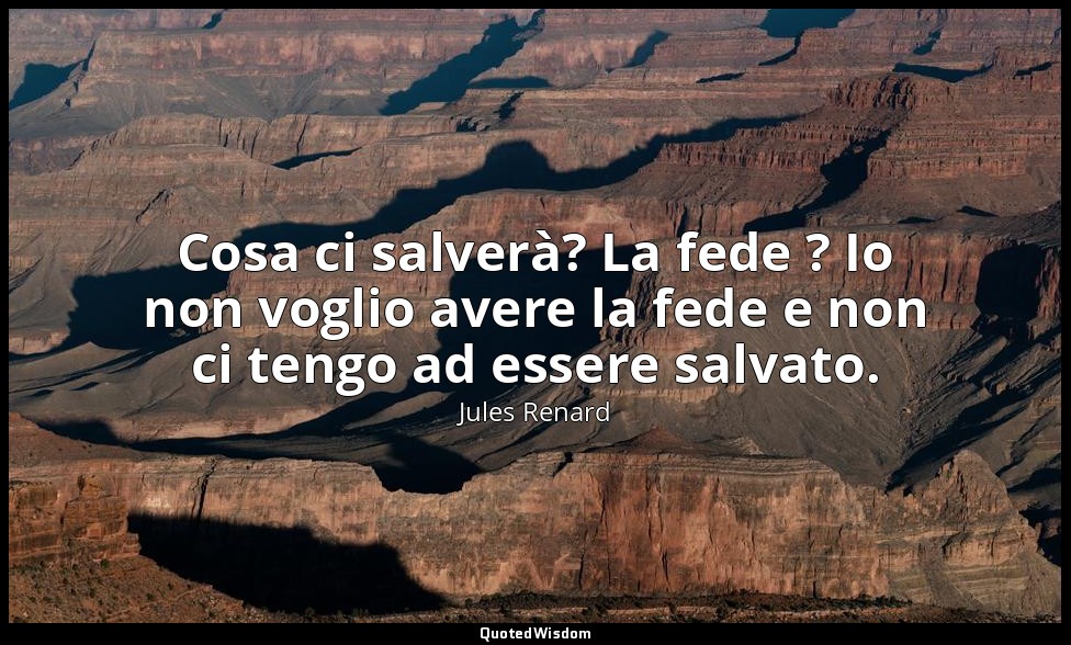 Cosa ci salverà? La fede ? Io non voglio avere la fede e non ci tengo ad essere  — Jules Renard