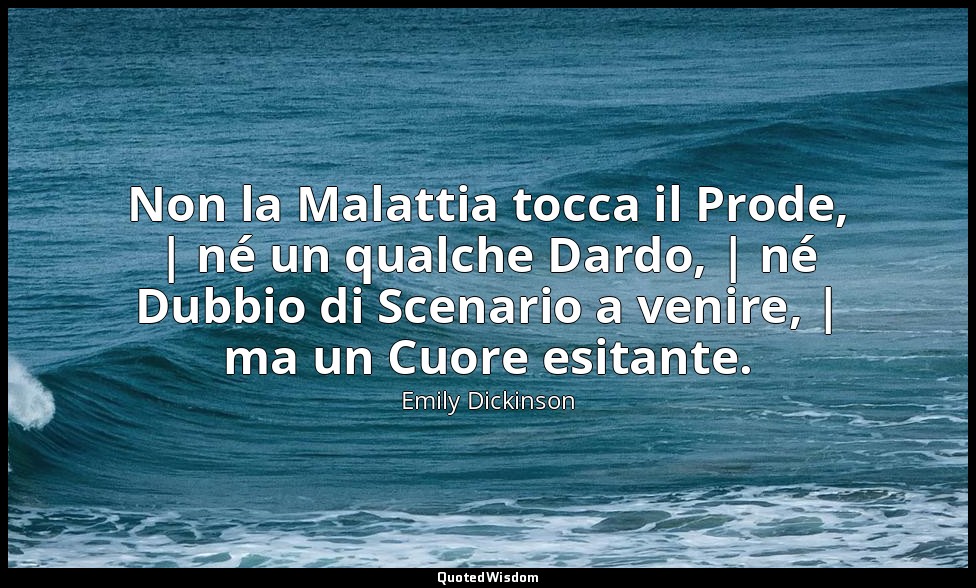 Non la Malattia tocca il Prode, | né un qualche Dardo, | né Dubbio di Scenario a — Emily Dickinson