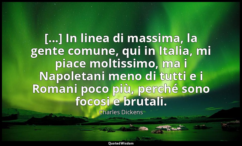 [...] In linea di massima, la gente comune, qui in Italia, mi piace moltissimo,  — Charles Dickens