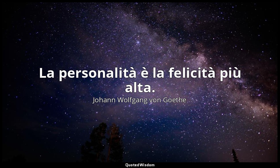 La personalità è la felicità più alta. — Johann Wolfgang von Goethe