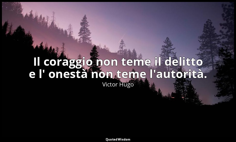 Il coraggio non teme il delitto e l' onestà non teme l'autorità. — Victor Hugo
