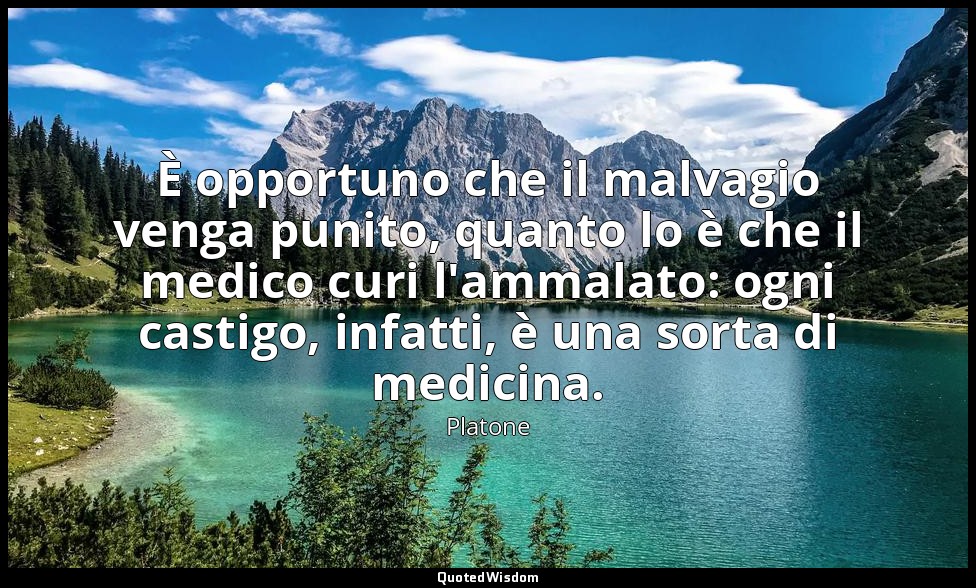 È opportuno che il malvagio venga punito, quanto lo è che il medico curi l'ammal — Platone
