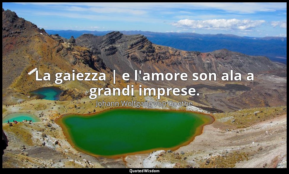 La gaiezza | e l'amore son ala a grandi imprese. — Johann Wolfgang von Goethe