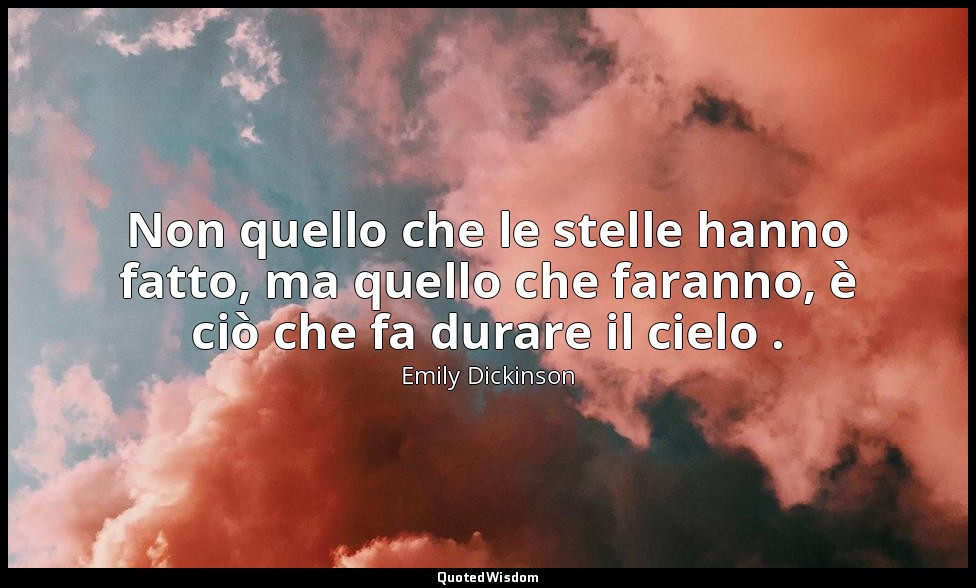 Non quello che le stelle hanno fatto, ma quello che faranno, è ciò che fa durare — Emily Dickinson