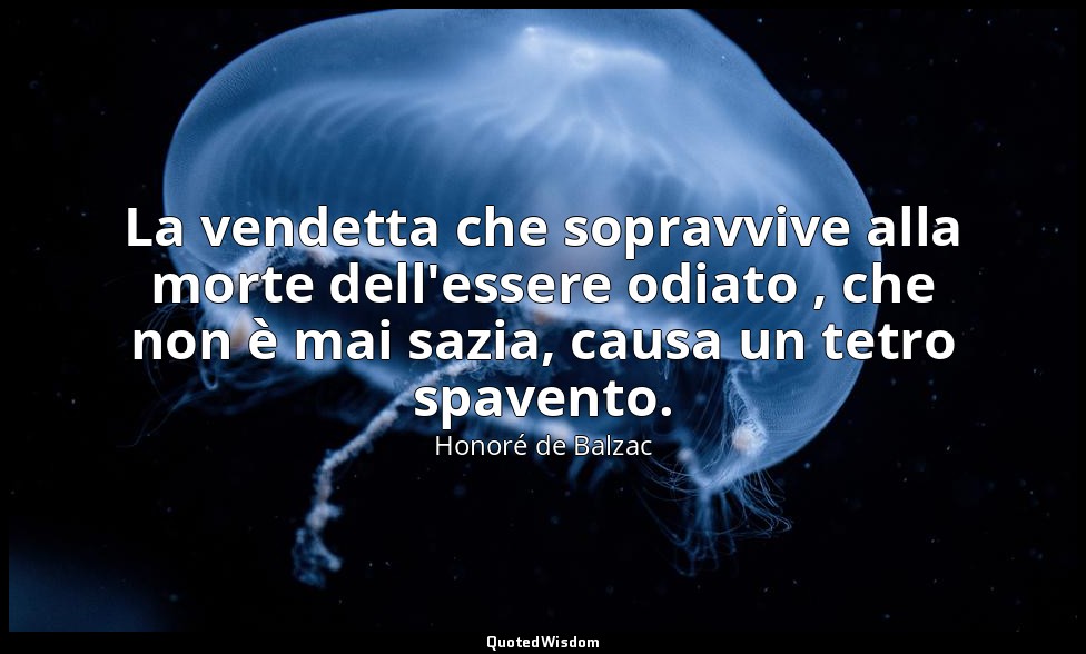 La vendetta che sopravvive alla morte dell'essere odiato , che non è mai sazia,  — Honoré de Balzac