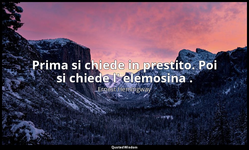 Prima si chiede in prestito. Poi si chiede l' elemosina . — Ernest Hemingway