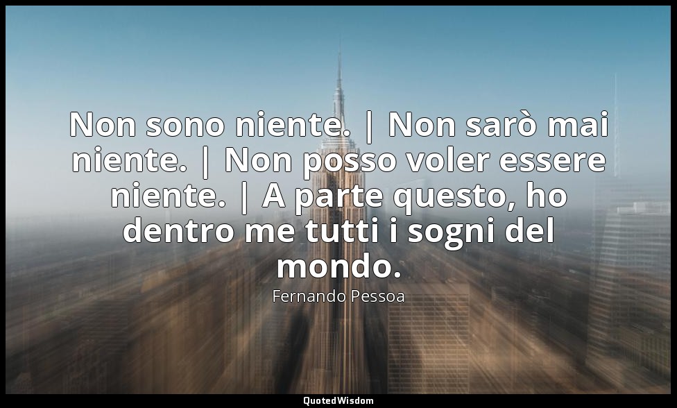 Non sono niente. | Non sarò mai niente. | Non posso voler essere niente. | A par — Fernando Pessoa
