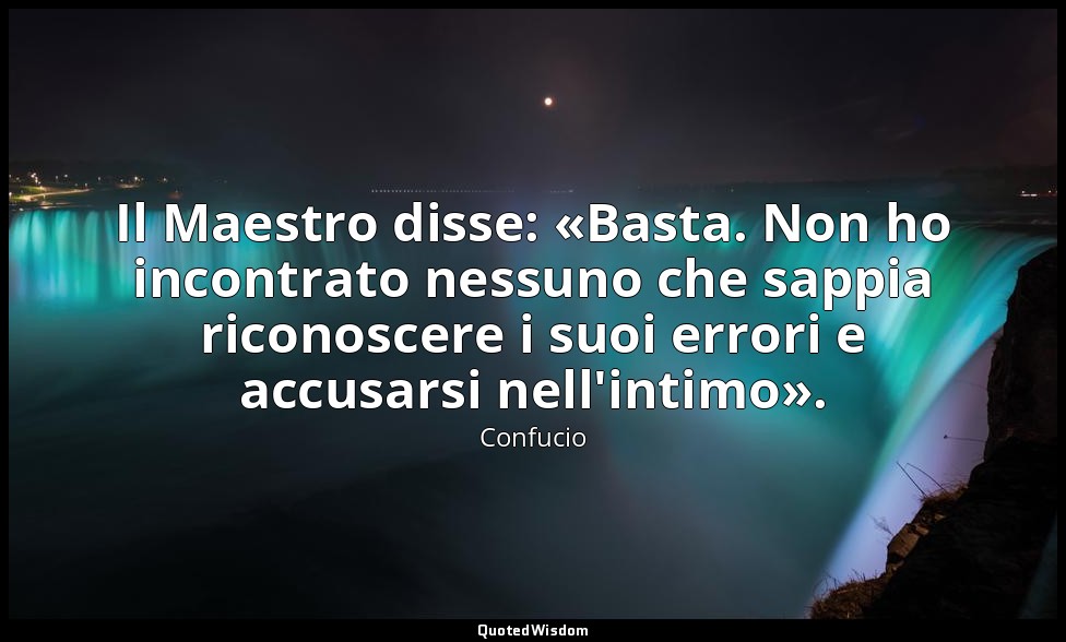 Il Maestro disse: «Basta. Non ho incontrato nessuno che sappia riconoscere i suo — Confucio