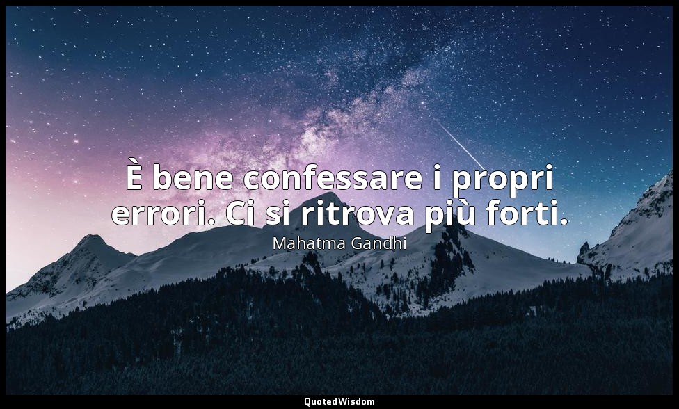 È bene confessare i propri errori. Ci si ritrova più forti. — Mahatma Gandhi