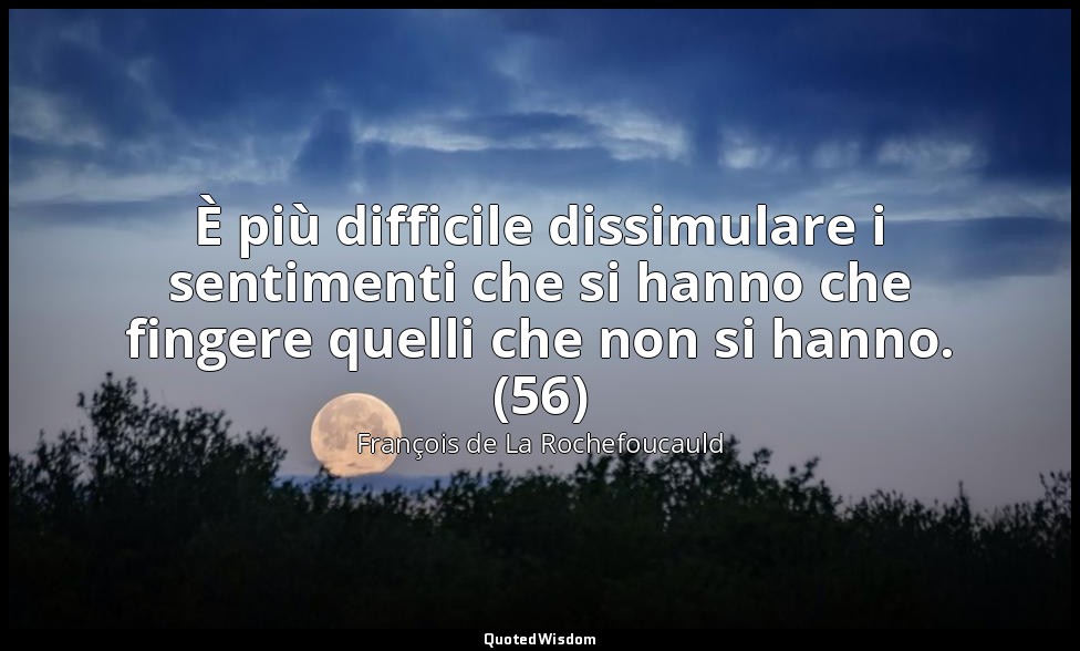 È più difficile dissimulare i sentimenti che si hanno che fingere quelli che non — François de La Rochefoucauld