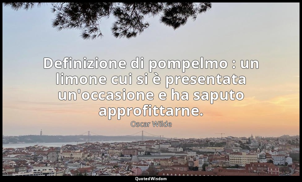Definizione di pompelmo : un limone cui si è presentata un'occasione e ha saputo — Oscar Wilde