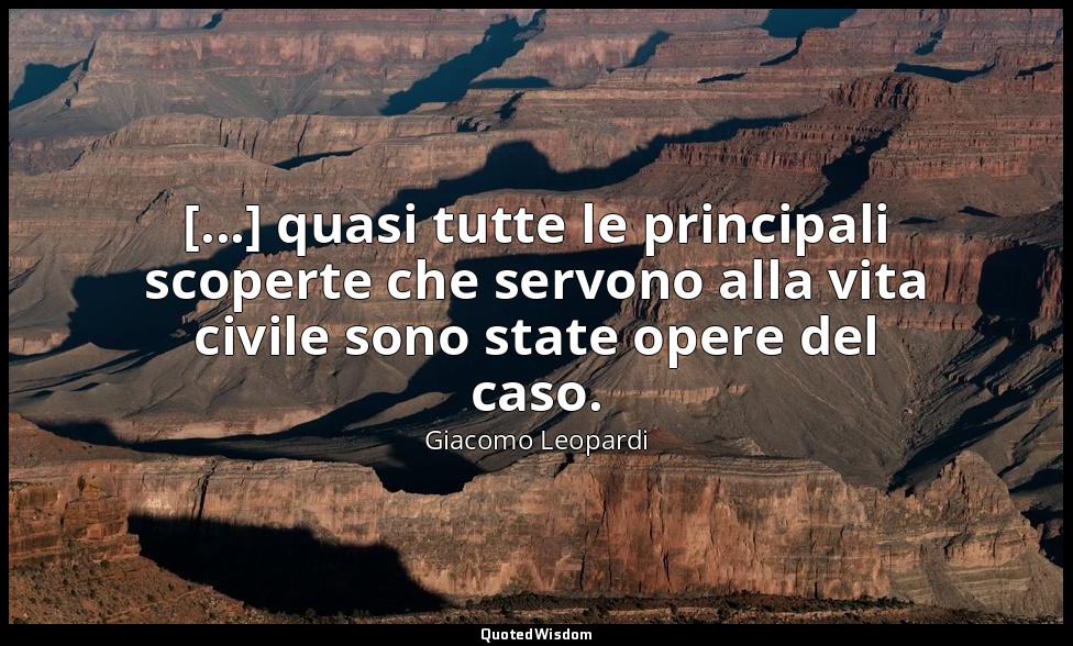 [...] quasi tutte le principali scoperte che servono alla vita civile sono state — Giacomo Leopardi
