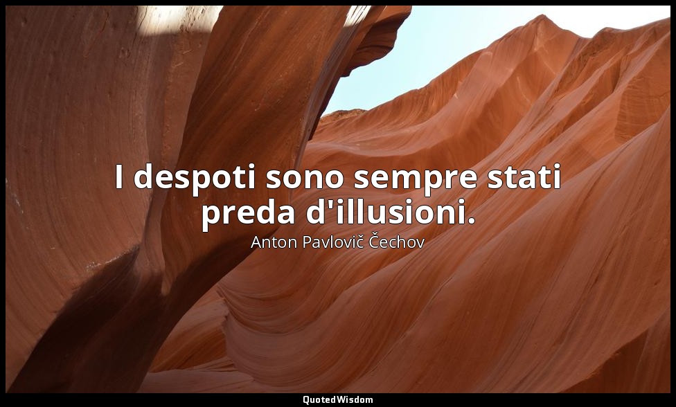 I despoti sono sempre stati preda d'illusioni. — Anton Pavlovič Čechov