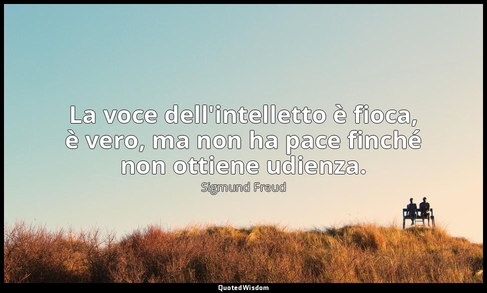 La voce dell'intelletto è fioca, è vero, ma non ha pace finché non ottiene udien — Sigmund Freud