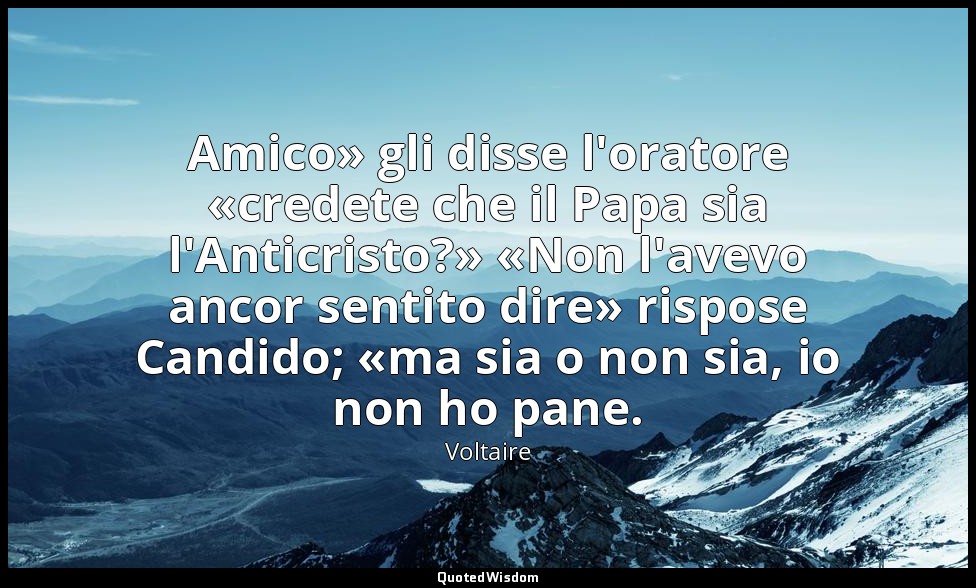 Amico» gli disse l'oratore «credete che il Papa sia l'Anticristo?» «Non l'avevo  — Voltaire