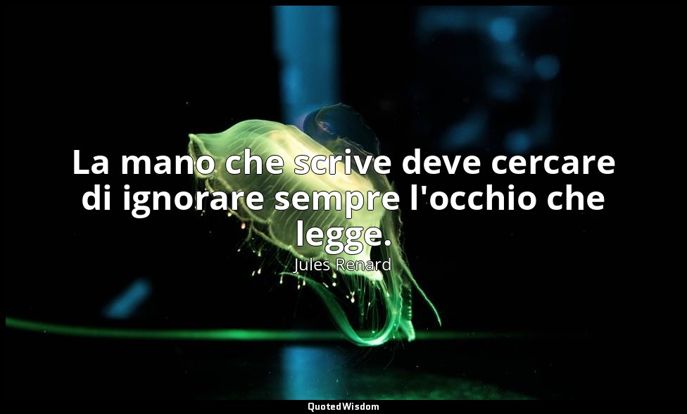 La mano che scrive deve cercare di ignorare sempre l'occhio che legge. (7 luglio — Jules Renard