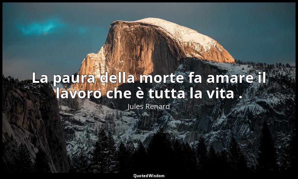 La paura della morte fa amare il lavoro che è tutta la vita . (10 luglio 1897; V — Jules Renard
