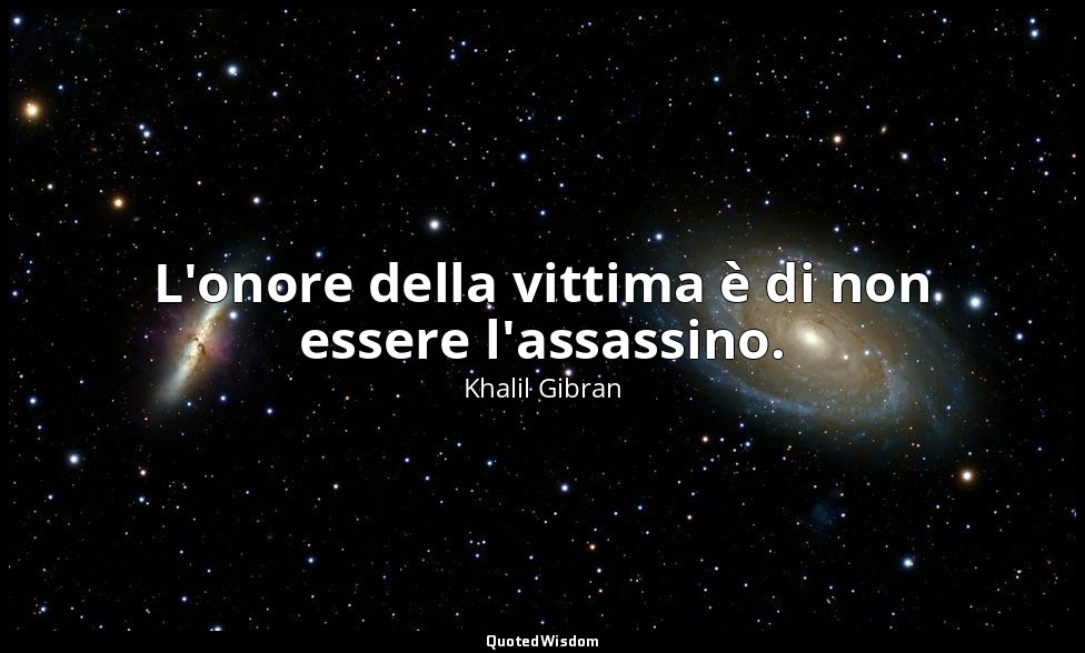 L'onore della vittima è di non essere l'assassino. — Khalil Gibran