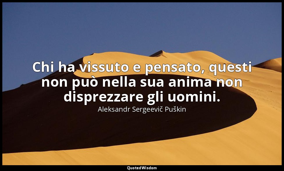 Chi ha vissuto e pensato, questi non può nella sua anima non disprezzare gli uom — Aleksandr Sergeevič Puškin