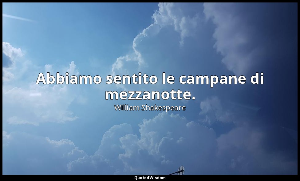 Abbiamo sentito le campane di mezzanotte. — William Shakespeare