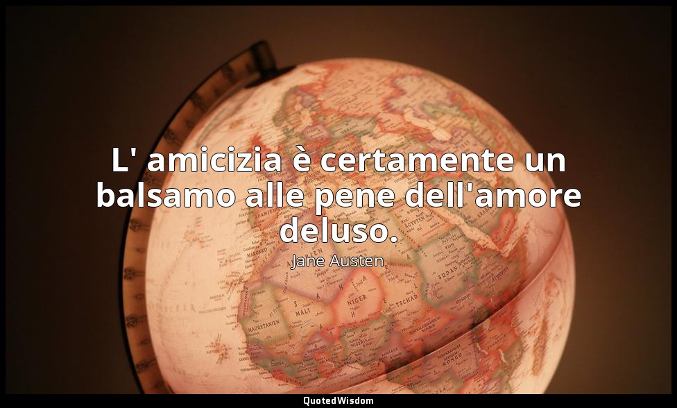 L' amicizia è certamente un balsamo alle pene dell'amore deluso. — Jane Austen