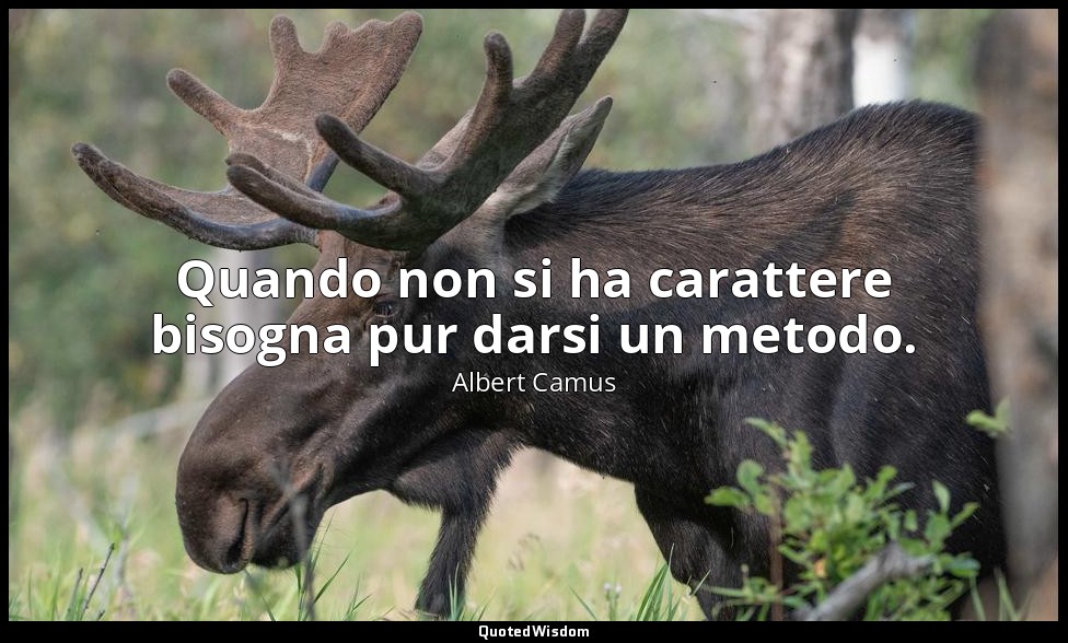 Quando non si ha carattere bisogna pur darsi un metodo. — Albert Camus