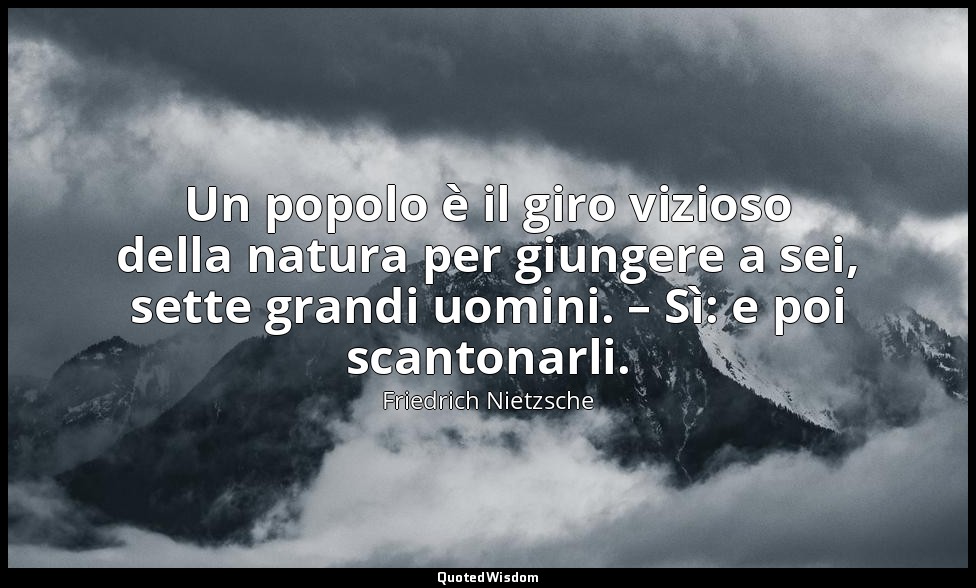 Un popolo è il giro vizioso della natura per giungere a sei, sette grandi uomini — Friedrich Nietzsche