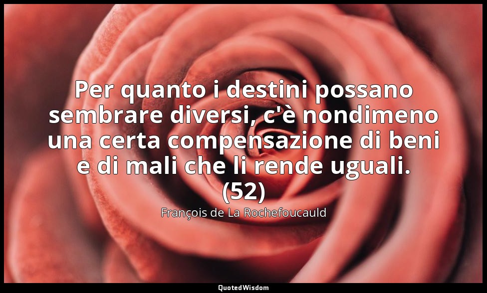 Per quanto i destini possano sembrare diversi, c'è nondimeno una certa compensaz — François de La Rochefoucauld