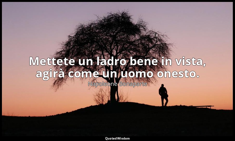 Mettete un ladro bene in vista, agirà come un uomo onesto. — Napoleone Bonaparte