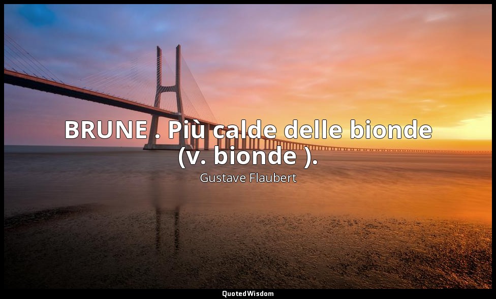 BRUNE . Più calde delle bionde (v. bionde ). — Gustave Flaubert