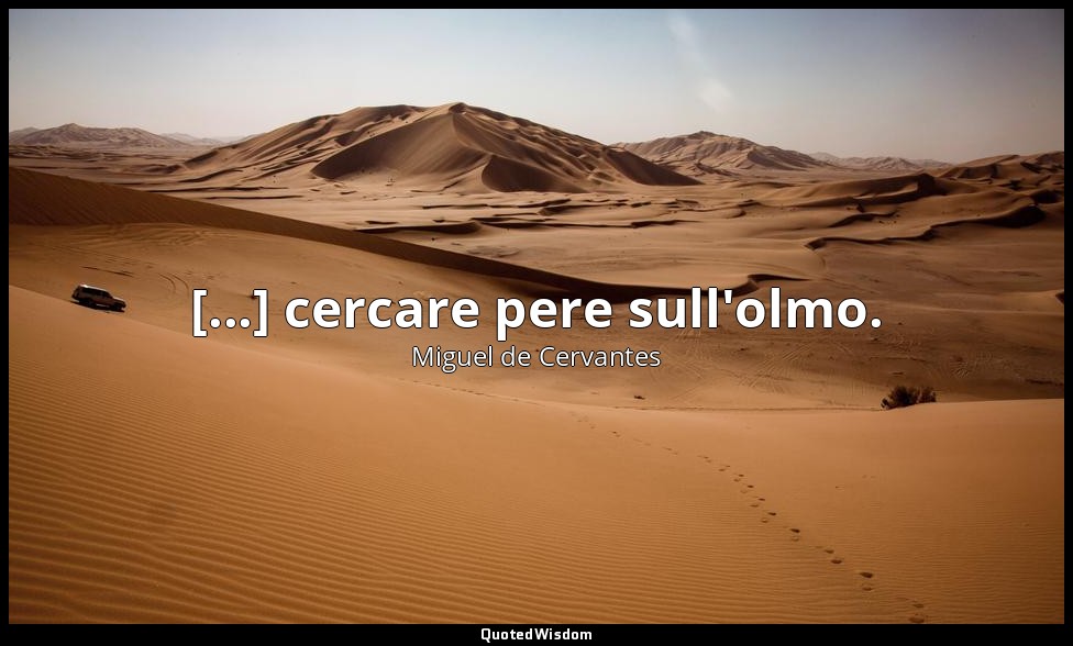 [...] cercare pere sull'olmo. — Miguel de Cervantes