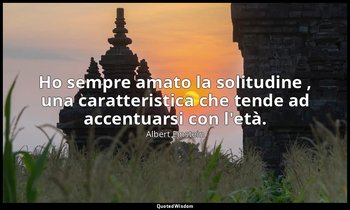 Ho sempre amato la solitudine , una caratteristica che tende ad accentuarsi con  — Albert Einstein