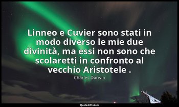 Linneo e Cuvier sono stati in modo diverso le mie due divinità, ma essi non sono — Charles Darwin