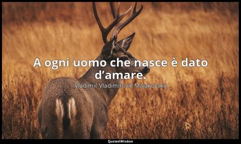 A ogni uomo che nasce è dato d’amare. — Vladimir Vladimirovič Majakovskij