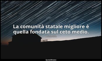 La comunità statale migliore è quella fondata sul ceto medio. — Aristotele