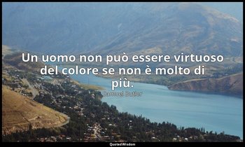 Un uomo non può essere virtuoso del colore se non è molto di più. — Samuel Butler