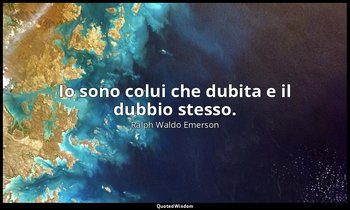 Io sono colui che dubita e il dubbio stesso. — Ralph Waldo Emerson