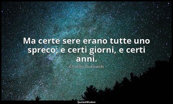 Ma certe sere erano tutte uno spreco; e certi giorni, e certi anni. (da CHE FINE — Charles Bukowski