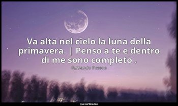 Va alta nel cielo la luna della primavera. | Penso a te e dentro di me sono comp — Fernando Pessoa