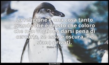 La religione è una cosa tanto grande che è giusto che coloro che non vogliono da — Blaise Pascal