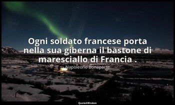 Ogni soldato francese porta nella sua giberna il bastone di maresciallo di Franc — Napoleone Bonaparte