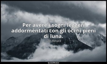 Per avere i sogni leggeri addormèntati con gli occhi pieni di luna. (27 dicembre — Jules Renard