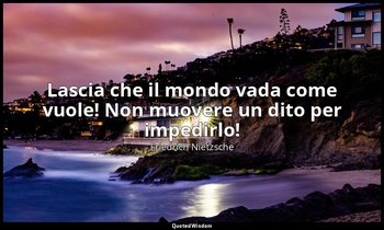 Lascia che il mondo vada come vuole! Non muovere un dito per impedirlo! (III, Di — Friedrich Nietzsche