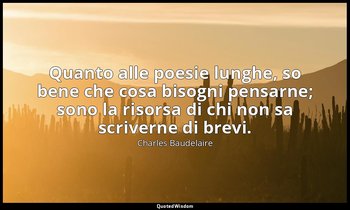 Quanto alle poesie lunghe, so bene che cosa bisogni pensarne; sono la risorsa di — Charles Baudelaire
