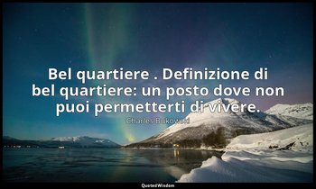 Bel quartiere . Definizione di bel quartiere: un posto dove non puoi permetterti — Charles Bukowski